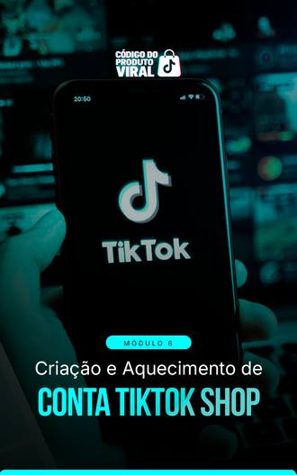 Módulo 6: Criação e Aquecimento de Conta TikTok Shop